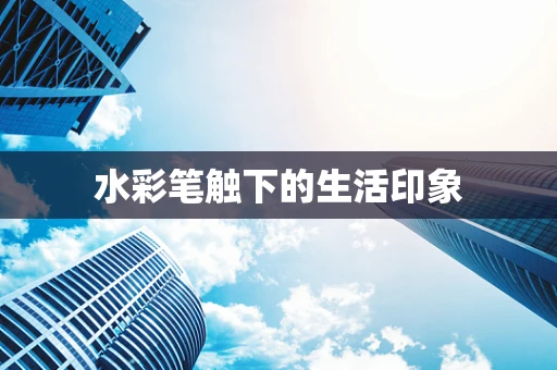 水彩笔触下的生活印象