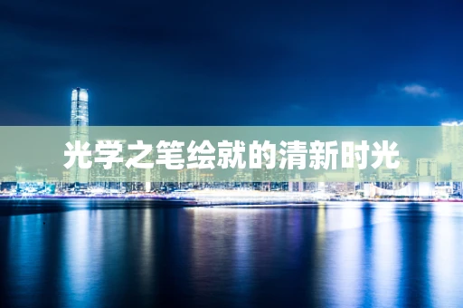 光学之笔绘就的清新时光
