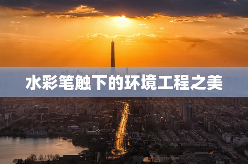 水彩笔触下的环境工程之美