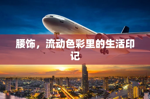 腰饰，流动色彩里的生活印记