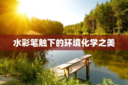 水彩笔触下的环境化学之美
