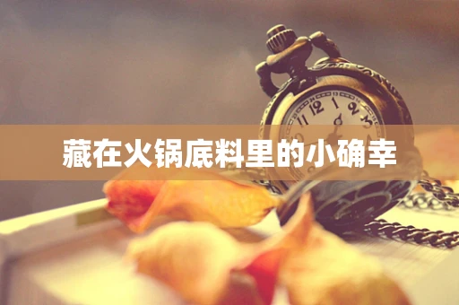 藏在火锅底料里的小确幸