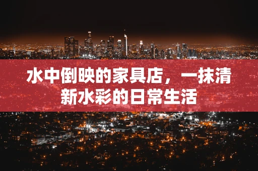 水中倒映的家具店，一抹清新水彩的日常生活