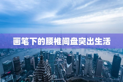 画笔下的腰椎间盘突出生活