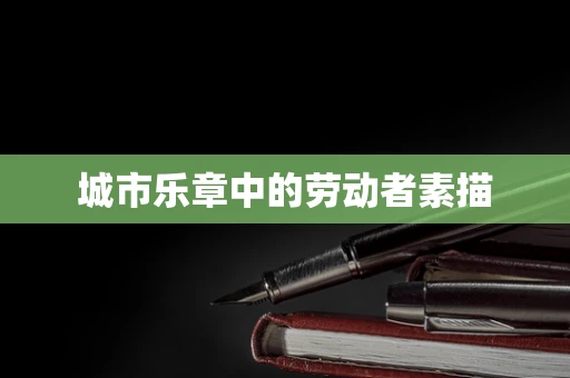 城市乐章中的劳动者素描