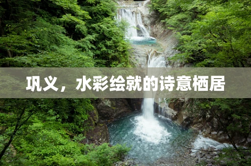巩义，水彩绘就的诗意栖居
