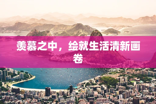 羡慕之中，绘就生活清新画卷