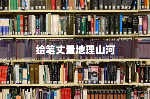 绘笔丈量地理山河