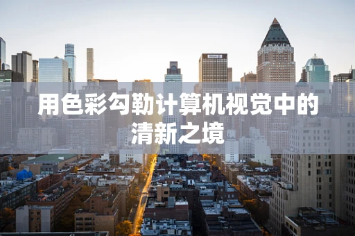 用色彩勾勒计算机视觉中的清新之境