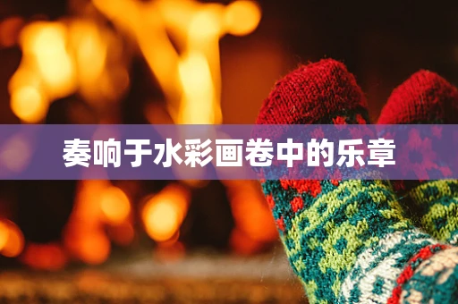 奏响于水彩画卷中的乐章