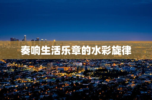 奏响生活乐章的水彩旋律