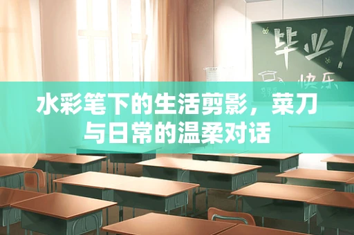 水彩笔下的生活剪影，菜刀与日常的温柔对话