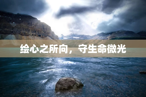 绘心之所向，守生命微光