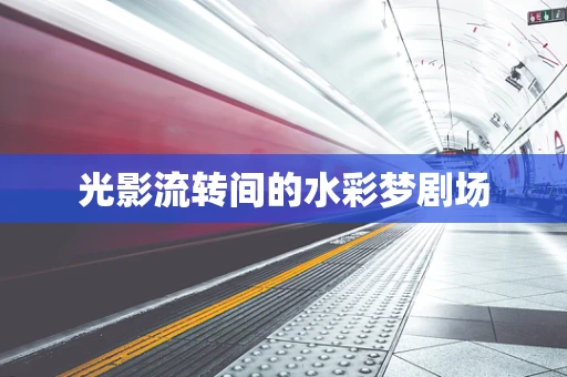 光影流转间的水彩梦剧场