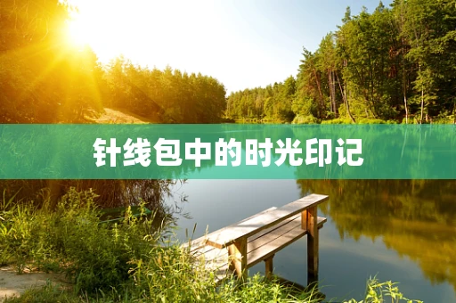 针线包中的时光印记