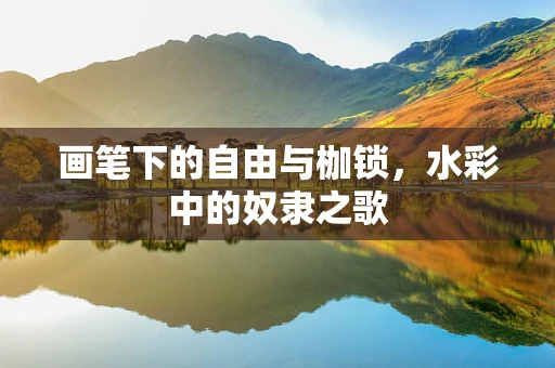 画笔下的自由与枷锁，水彩中的奴隶之歌
