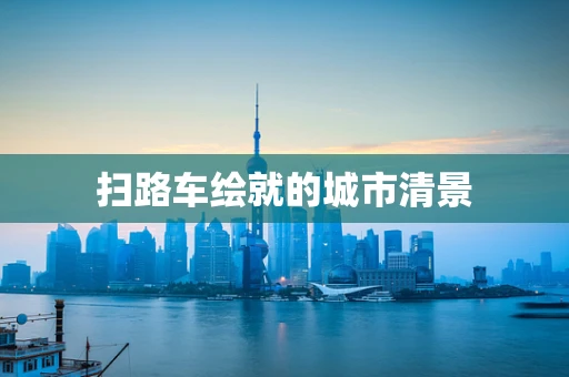 扫路车绘就的城市清景