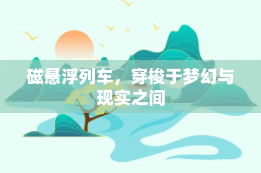 磁悬浮列车，穿梭于梦幻与现实之间