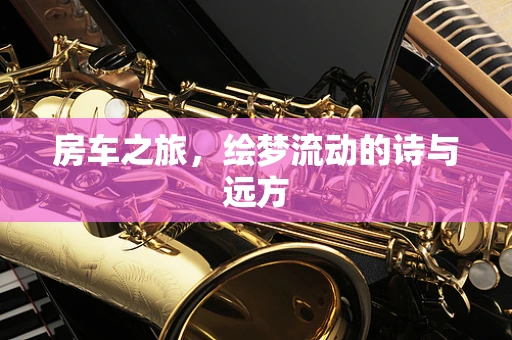 房车之旅，绘梦流动的诗与远方