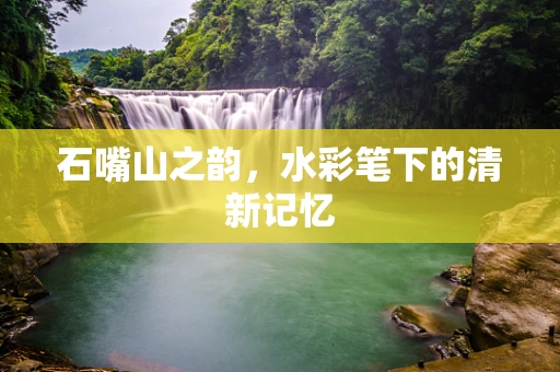 石嘴山之韵，水彩笔下的清新记忆