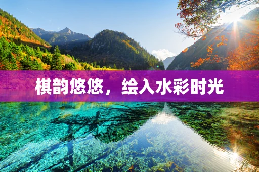 棋韵悠悠，绘入水彩时光