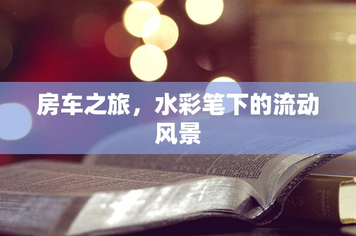 房车之旅，水彩笔下的流动风景