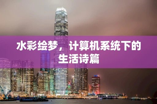 水彩绘梦，计算机系统下的生活诗篇