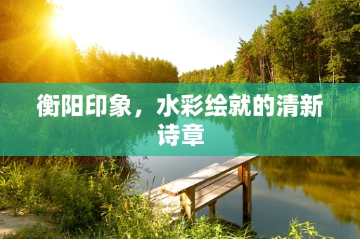 衡阳印象，水彩绘就的清新诗章
