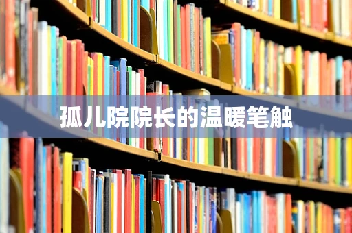 孤儿院院长的温暖笔触