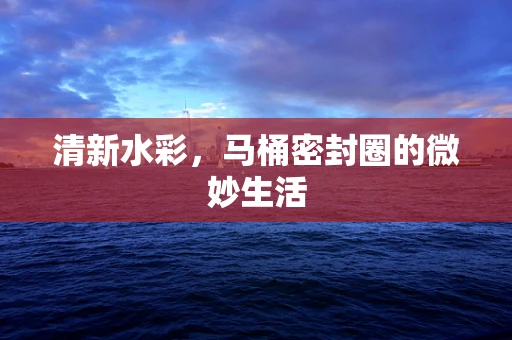 清新水彩，马桶密封圈的微妙生活