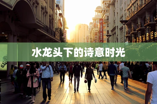 水龙头下的诗意时光