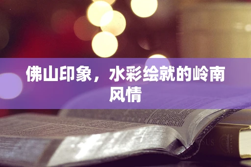 佛山印象，水彩绘就的岭南风情