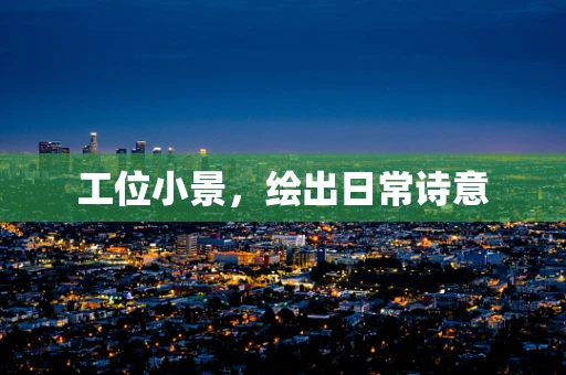 工位小景，绘出日常诗意