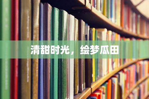清甜时光，绘梦瓜田