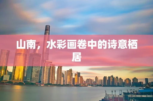 山南，水彩画卷中的诗意栖居