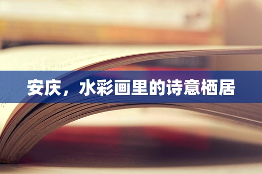 安庆，水彩画里的诗意栖居
