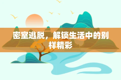 密室逃脱，解锁生活中的别样精彩