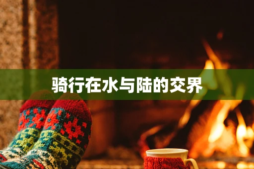 骑行在水与陆的交界
