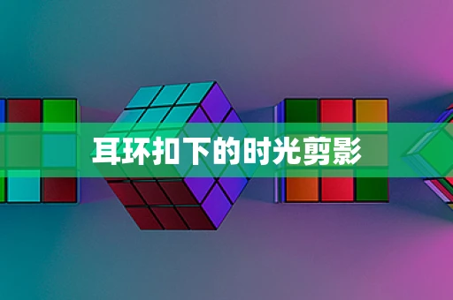 耳环扣下的时光剪影