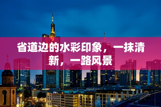 省道边的水彩印象，一抹清新，一路风景