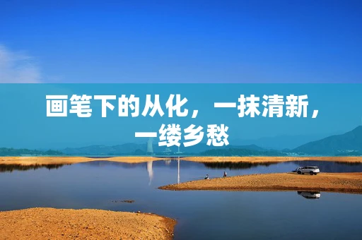 画笔下的从化，一抹清新，一缕乡愁