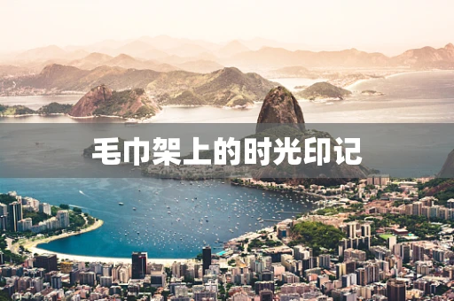 毛巾架上的时光印记
