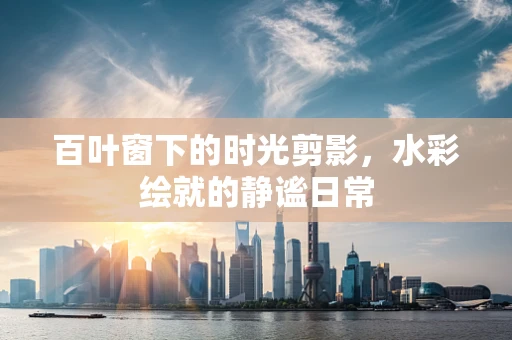 百叶窗下的时光剪影，水彩绘就的静谧日常