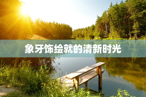 象牙饰绘就的清新时光