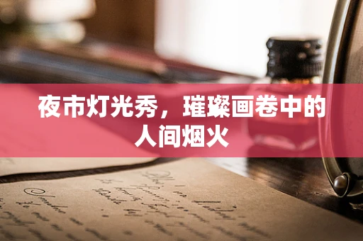 夜市灯光秀，璀璨画卷中的人间烟火