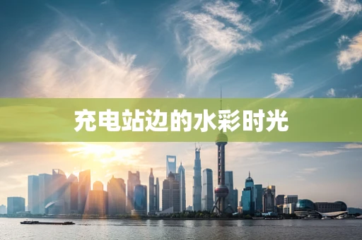 充电站边的水彩时光