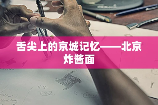 舌尖上的京城记忆——北京炸酱面