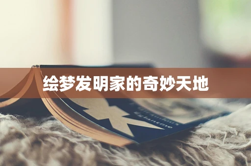 绘梦发明家的奇妙天地