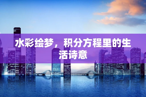 水彩绘梦，积分方程里的生活诗意