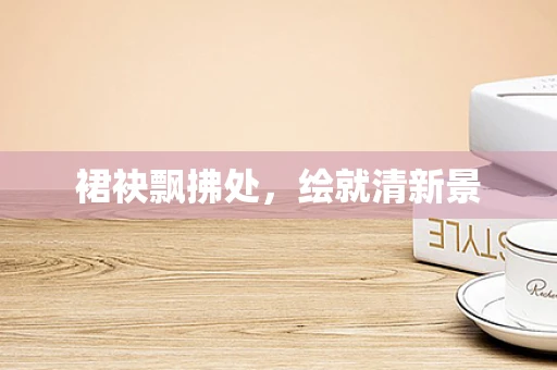 裙袂飘拂处，绘就清新景